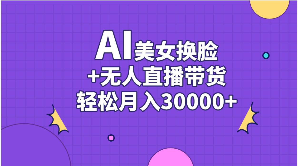 AI美女换脸视频结合无人直播带货，随便月入30000+网创吧-网创项目资源站-副业项目-创业项目-搞钱项目v创吧