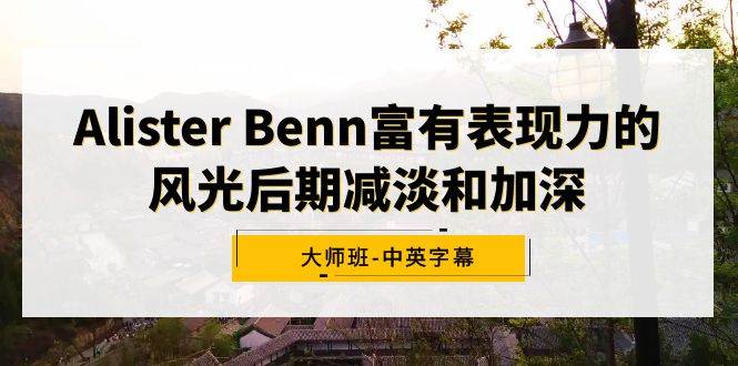 Alister Benn富有表现力的风光后期减淡和加深大师班-中英字幕v创吧-网创项目资源站-副业项目-创业项目-搞钱项目v创吧