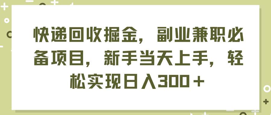 快递回收掘金，副业兼职必备项目，新手当天上手，轻松实现日入300＋v创吧-网创项目资源站-副业项目-创业项目-搞钱项目v创吧