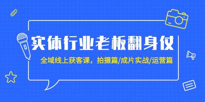 实体行业老板翻身仗：全域-线上获客课，拍摄篇/成片实战/运营篇（20节课）v创吧-网创项目资源站-副业项目-创业项目-搞钱项目v创吧