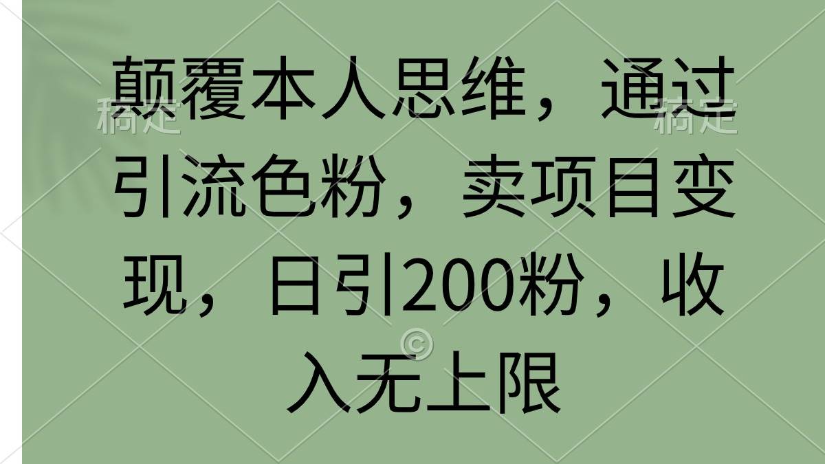 颠覆本人思维，通过引流色粉，卖项目变现，日引200粉，收入无上限v创吧-网创项目资源站-副业项目-创业项目-搞钱项目v创吧