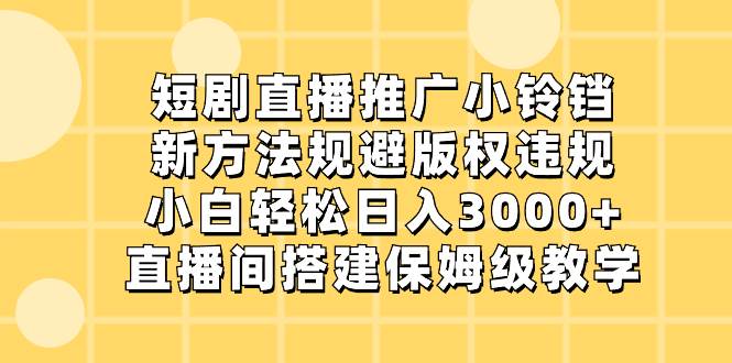 短剧直播推广小铃铛，新方法规避版权违规，小白轻松日入3000+，直播间搭…v创吧-网创项目资源站-副业项目-创业项目-搞钱项目v创吧