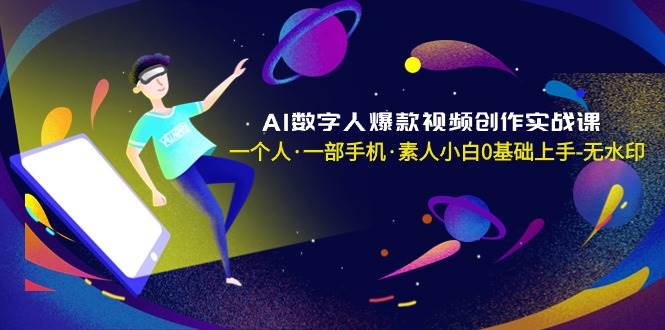 AI数字人爆款视频创作实战课，一个人·一部手机·素人小白0基础上手-无水印v创吧-网创项目资源站-副业项目-创业项目-搞钱项目v创吧
