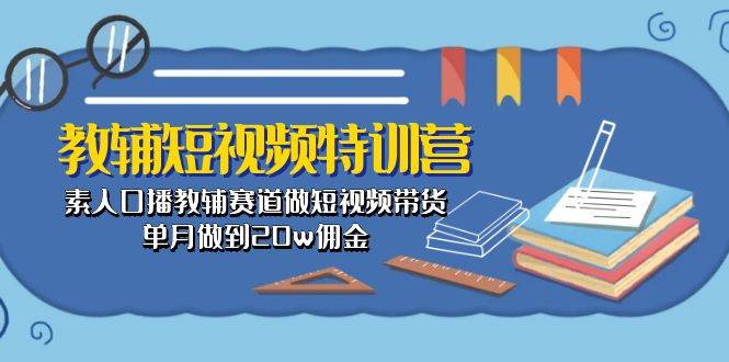 教辅-短视频特训营： 素人口播教辅赛道做短视频带货，单月做到20w佣金网创吧-网创项目资源站-副业项目-创业项目-搞钱项目v创吧