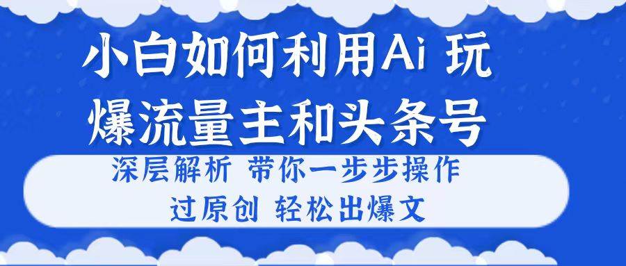 小白如何利用Ai，完爆流量主和头条号 深层解析，一步步操作，过原创出爆文网创吧-网创项目资源站-副业项目-创业项目-搞钱项目v创吧