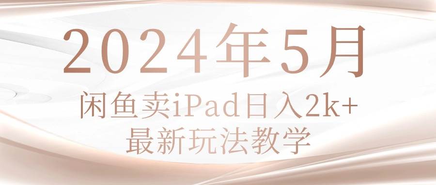 2024年5月闲鱼卖ipad日入2k，最新玩法教学v创吧-网创项目资源站-副业项目-创业项目-搞钱项目v创吧