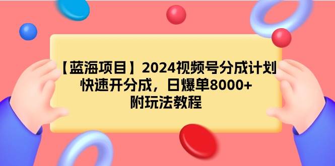 【蓝海项目】2024视频号分成计划，快速开分成，日爆单8000+，附玩法教程v创吧-网创项目资源站-副业项目-创业项目-搞钱项目v创吧
