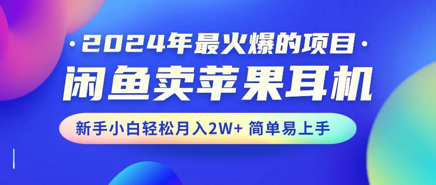 2024年最火爆的项目，闲鱼卖苹果耳机，新手小白轻松月入2W+简单易上手v创吧-网创项目资源站-副业项目-创业项目-搞钱项目v创吧