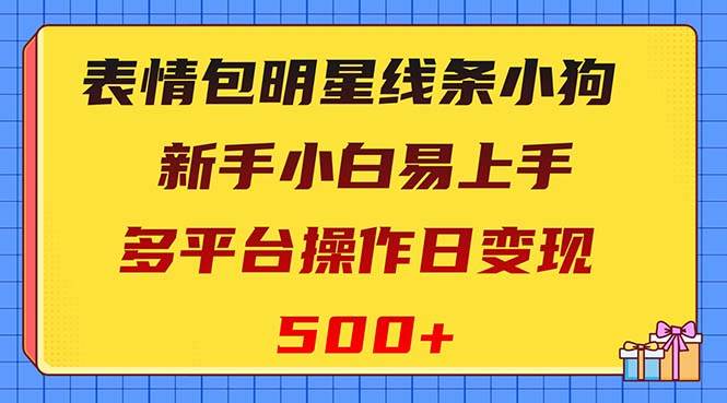 表情包明星线条小狗变现项目，小白易上手多平台操作日变现500+网创吧-网创项目资源站-副业项目-创业项目-搞钱项目v创吧