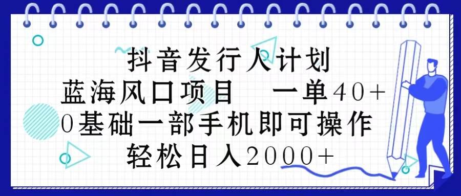 抖音发行人计划，蓝海风口项目 一单40，0基础一部手机即可操作 日入2000＋网创吧-网创项目资源站-副业项目-创业项目-搞钱项目v创吧
