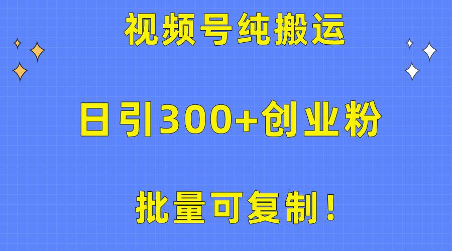 批量可复制！视频号纯搬运日引300+创业粉教程！网创吧-网创项目资源站-副业项目-创业项目-搞钱项目v创吧