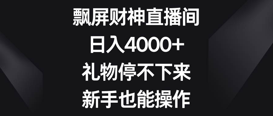 飘屏财神直播间，日入4000+，礼物停不下来，新手也能操作v创吧-网创项目资源站-副业项目-创业项目-搞钱项目v创吧
