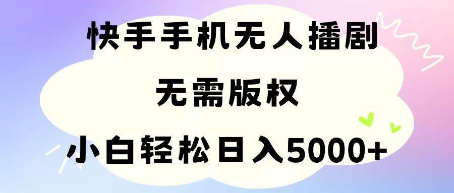 手机快手无人播剧，无需硬改，轻松解决版权问题，小白轻松日入5000+v创吧-网创项目资源站-副业项目-创业项目-搞钱项目v创吧