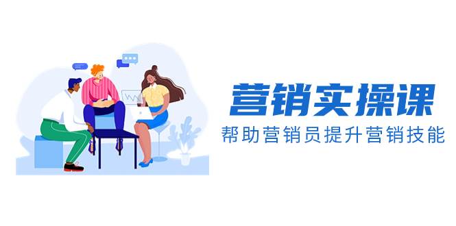营销实操课，帮助营销员提升营销技能【完结】【音频+文档】网创吧-网创项目资源站-副业项目-创业项目-搞钱项目v创吧