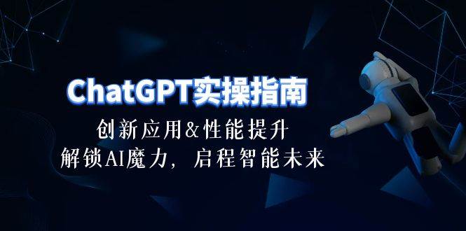 ChatGPT-实操指南：创新应用及性能提升，解锁 AI魔力，启程智能未来-30节v创吧-网创项目资源站-副业项目-创业项目-搞钱项目v创吧