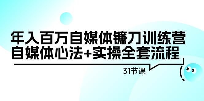 年入百万自媒体镰刀训练营：自媒体心法+实操全套流程（31节课）网创吧-网创项目资源站-副业项目-创业项目-搞钱项目v创吧