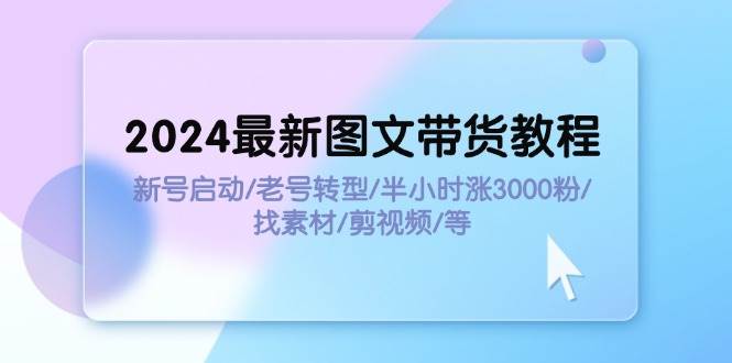 2024最新图文带货教程：新号启动/老号转型/半小时涨3000粉/找素材/剪辑v创吧-网创项目资源站-副业项目-创业项目-搞钱项目v创吧