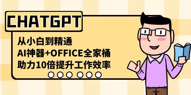 CHATGPT-从小白到精通，AI神器+OFFICE全家桶，助力10倍提升工作效率网创吧-网创项目资源站-副业项目-创业项目-搞钱项目v创吧