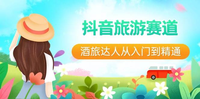 抖音旅游赛道酒 旅达人从入门到精通：直播+短视频+旅游  未来5年风口网创吧-网创项目资源站-副业项目-创业项目-搞钱项目v创吧