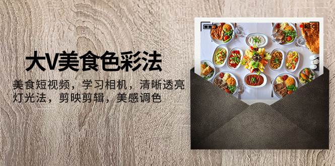 大V-美食色彩法，美食短视频 学习相机 清晰透亮灯光法 剪映剪辑 美感调色网创吧-网创项目资源站-副业项目-创业项目-搞钱项目v创吧