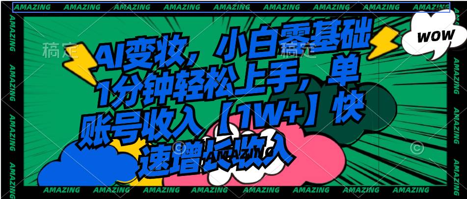 AI变妆，小白零基础1分钟轻松上手，单账号收入【1W+】快速增长收入网创吧-网创项目资源站-副业项目-创业项目-搞钱项目v创吧