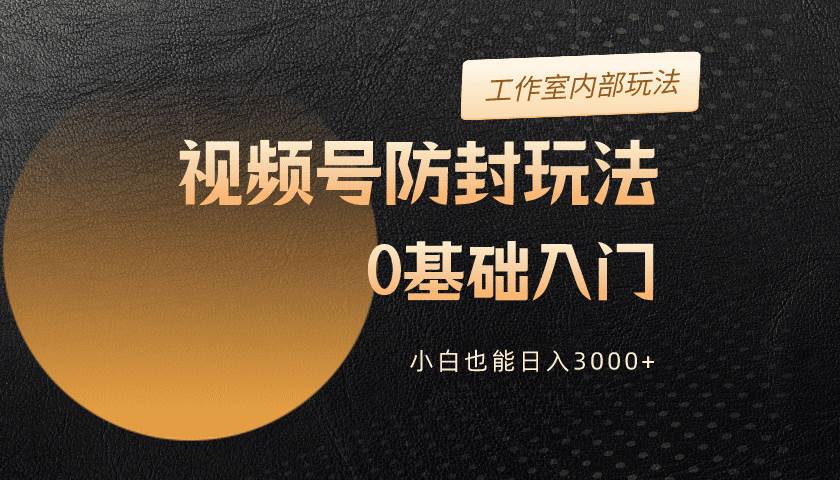 2024视频号升级防封玩法，零基础入门，小白也能日入3000+v创吧-网创项目资源站-副业项目-创业项目-搞钱项目v创吧