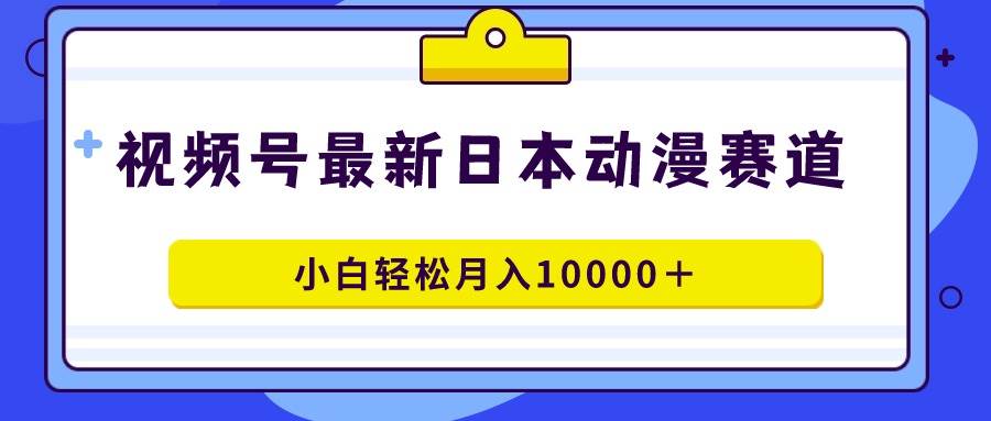 视频号日本动漫蓝海赛道，100%原创，小白轻松月入10000＋网创吧-网创项目资源站-副业项目-创业项目-搞钱项目v创吧