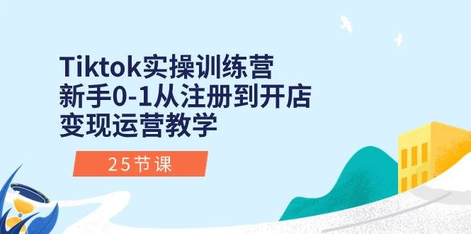 Tiktok实操训练营：新手0-1从注册到开店变现运营教学（25节课）v创吧-网创项目资源站-副业项目-创业项目-搞钱项目v创吧