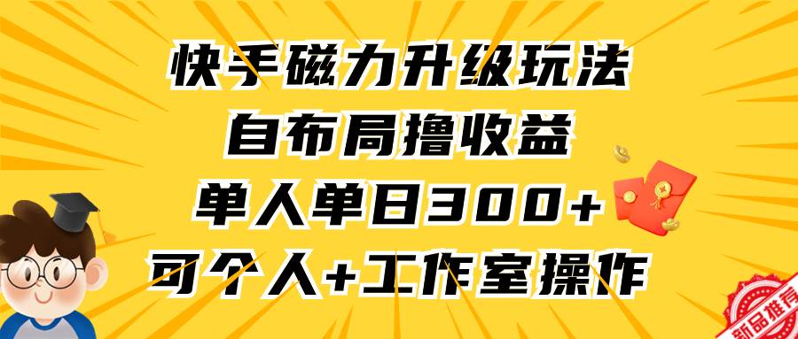 快手磁力升级玩法，自布局撸收益，单人单日300+，个人工作室均可操作v创吧-网创项目资源站-副业项目-创业项目-搞钱项目v创吧