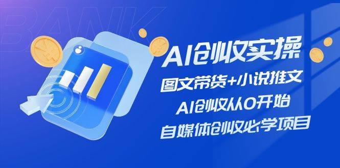 AI创收实操—图文带货+小说推文，AI创收从0开始，自媒体创收必学项目v创吧-网创项目资源站-副业项目-创业项目-搞钱项目v创吧