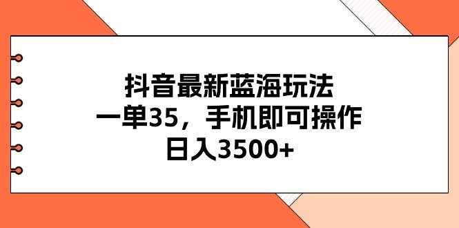 抖音最新蓝海玩法，一单35，手机即可操作，日入3500+，不了解一下真是…网创吧-网创项目资源站-副业项目-创业项目-搞钱项目v创吧