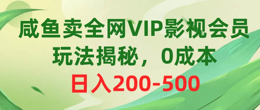 咸鱼卖全网VIP影视会员，玩法揭秘，0成本日入200-500v创吧-网创项目资源站-副业项目-创业项目-搞钱项目v创吧