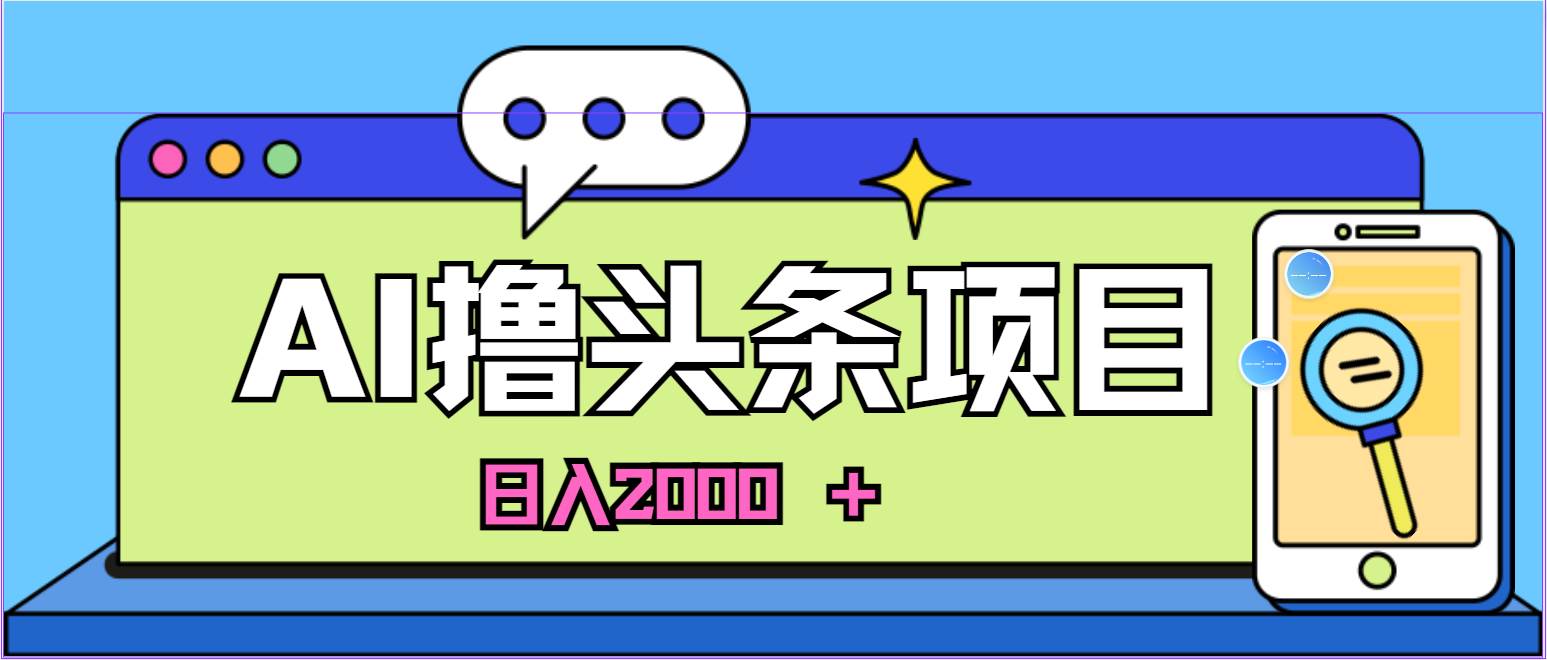 蓝海项目，AI撸头条，当天起号，第二天见收益，小白可做，日入2000＋的…v创吧-网创项目资源站-副业项目-创业项目-搞钱项目v创吧