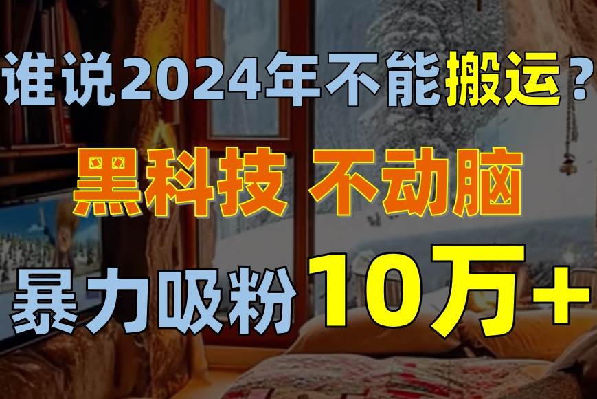 谁说2024年不能搬运？只动手不动脑，自媒体平台单月暴力涨粉10000+v创吧-网创项目资源站-副业项目-创业项目-搞钱项目v创吧