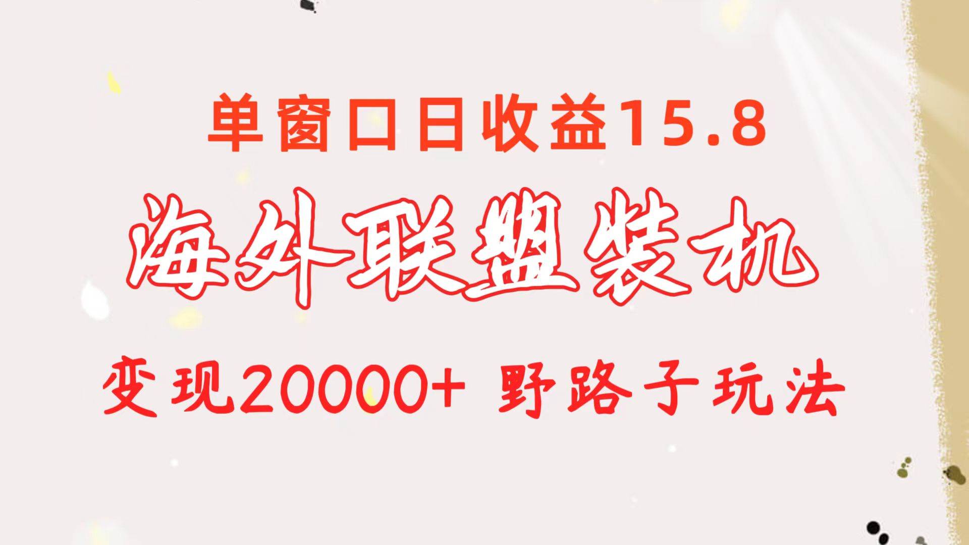 海外联盟装机 单窗口日收益15.8  变现20000+ 野路子玩法v创吧-网创项目资源站-副业项目-创业项目-搞钱项目v创吧