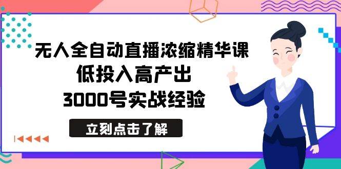 最新无人全自动直播浓缩精华课，低投入高产出，3000号实战经验网创吧-网创项目资源站-副业项目-创业项目-搞钱项目v创吧