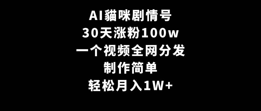 AI貓咪剧情号，30天涨粉100w，制作简单，一个视频全网分发，轻松月入1W+v创吧-网创项目资源站-副业项目-创业项目-搞钱项目v创吧