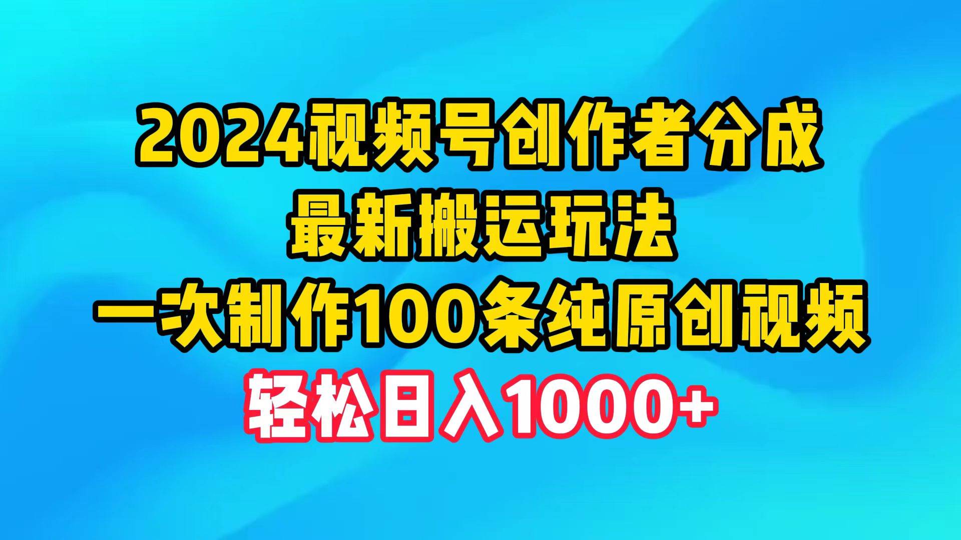 2024视频号创作者分成，最新搬运玩法，一次制作100条纯原创视频，日入1000+v创吧-网创项目资源站-副业项目-创业项目-搞钱项目v创吧