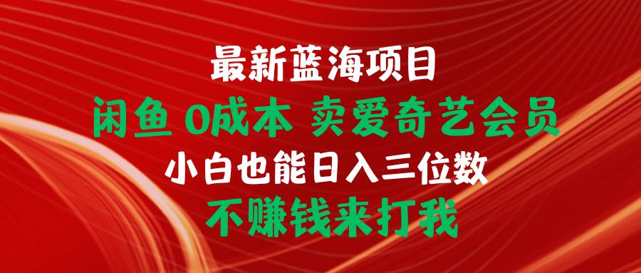 最新蓝海项目 闲鱼0成本 卖爱奇艺会员 小白也能入三位数 不赚钱来打我v创吧-网创项目资源站-副业项目-创业项目-搞钱项目v创吧