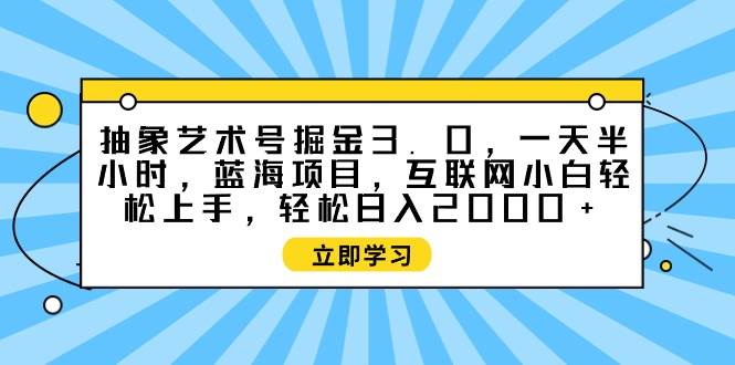 抽象艺术号掘金3.0，一天半小时 ，蓝海项目， 互联网小白轻松上手，轻松…v创吧-网创项目资源站-副业项目-创业项目-搞钱项目v创吧