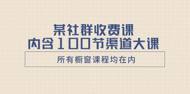 某社群收费课内含100节渠道大课（所有橱窗课程均在内）网创吧-网创项目资源站-副业项目-创业项目-搞钱项目v创吧