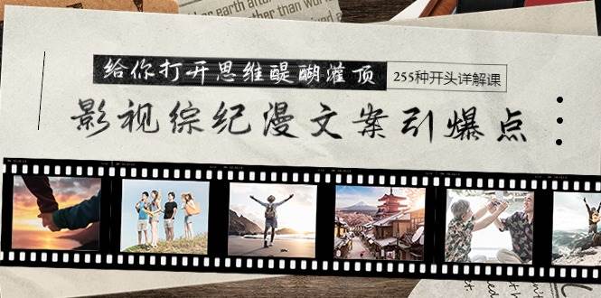 影视综纪漫文案引爆点，给你打开思维醍醐灌顶+255种开头详解课（26节）v创吧-网创项目资源站-副业项目-创业项目-搞钱项目v创吧