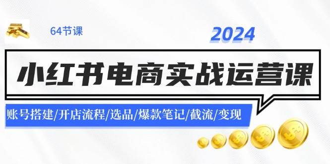 2024小红书电商实战运营课：账号搭建/开店流程/选品/爆款笔记/截流/变现v创吧-网创项目资源站-副业项目-创业项目-搞钱项目v创吧