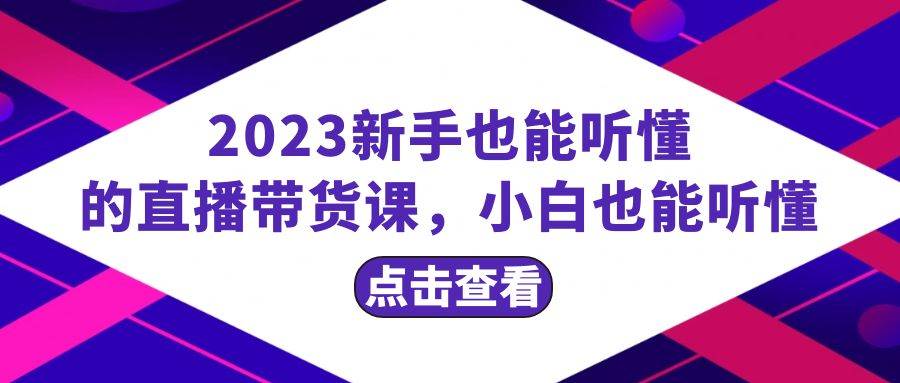 2023新手也能听懂的直播带货课,小白也能听懂,20节完整v创吧-网创项目资源站-副业项目-创业项目-搞钱项目v创吧