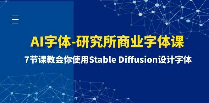 AI字体-研究所商业字体课-第1期：7节课教会你使用Stable Diffusion设计字体网创吧-网创项目资源站-副业项目-创业项目-搞钱项目v创吧