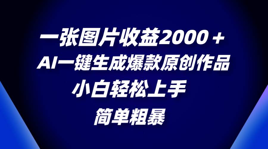 一张图片收益2000＋，AI一键生成爆款原创作品，简单粗暴，小白轻松上手网创吧-网创项目资源站-副业项目-创业项目-搞钱项目v创吧