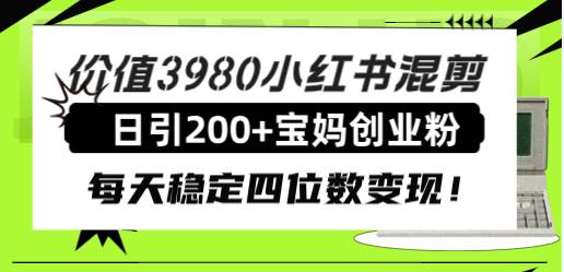价值3980小红书混剪日引200+宝妈创业粉，每天稳定四位数变现！v创吧-网创项目资源站-副业项目-创业项目-搞钱项目v创吧