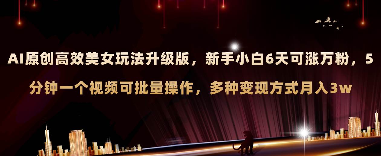 AI原创美女玩法升级版 新手6天涨万粉 5分钟制作视频可批量，多种变现月入3wv创吧-网创项目资源站-副业项目-创业项目-搞钱项目v创吧