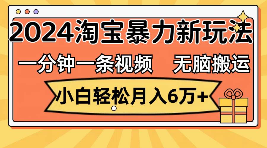 一分钟一条视频，无脑搬运，小白轻松月入6万+2024淘宝暴力新玩法，可批量v创吧-网创项目资源站-副业项目-创业项目-搞钱项目v创吧