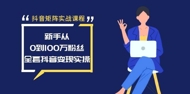 抖音矩阵实战课程：新手从0到100万粉丝，全套抖音变现实操v创吧-网创项目资源站-副业项目-创业项目-搞钱项目v创吧